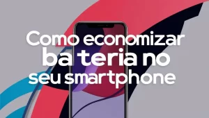 Leia mais sobre o artigo Como economizar bateria no smartphone: dicas infalíveis