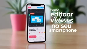 Leia mais sobre o artigo Como editar vídeos no smartphone de forma fácil e rápida