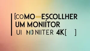 Leia mais sobre o artigo Como escolher um monitor 4K: Dicas essenciais para você