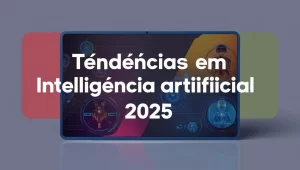 Leia mais sobre o artigo Tendências em inteligência artificial 2025 que você precisa conhecer